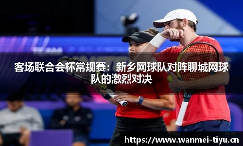 客场联合会杯常规赛：新乡网球队对阵聊城网球队的激烈对决