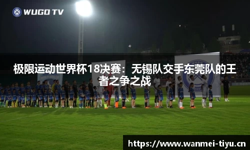 极限运动世界杯18决赛：无锡队交手东莞队的王者之争之战