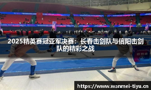 2025精英赛冠亚军决赛：长春击剑队与信阳击剑队的精彩之战